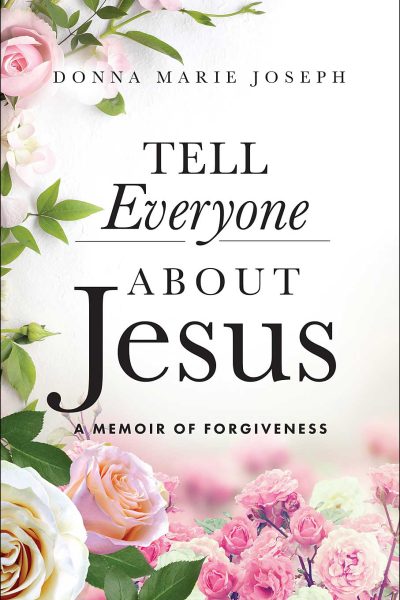 Book Cover Tell Everyone About Jesus: A Memoir of Forgiveness. Photo of Pink and White Roses Surrounding the Title